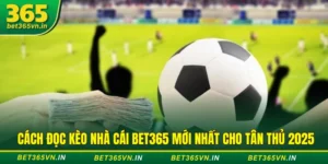 Cách Đọc Kèo Nhà Cái BET365 Mới Nhất Cho Tân Thủ 2025