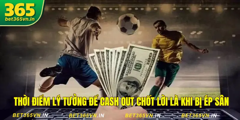 Cash Out Bet365: Chốt Lời, Cắt Lỗ Chuẩn Như Chuyên Gia 3 Nên chốt lời khi đối thủ ép sân
