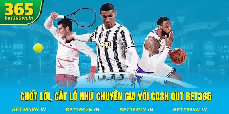Cash Out Bet365: Chốt Lời, Cắt Lỗ Chuẩn Như Chuyên Gia 1 Chốt lời, cắt lỗ với Cash Out Bet365