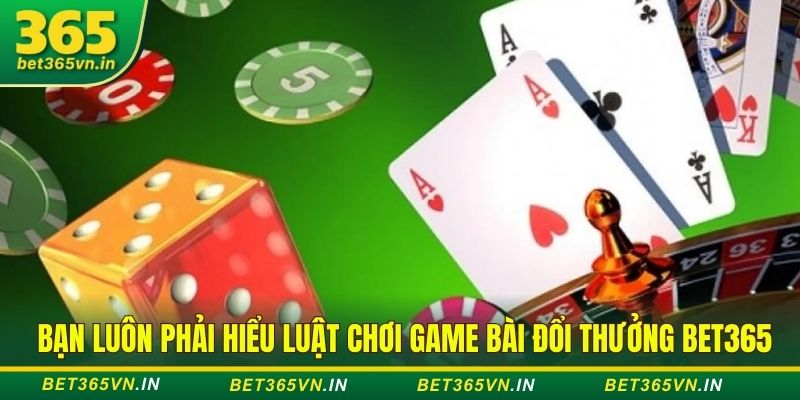 Bạn luôn phải hiểu luật chơi game bài đổi thưởng Bet365
