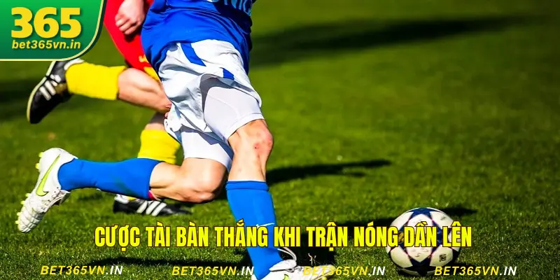 Cược Tài khi trận đấu nóng hơn