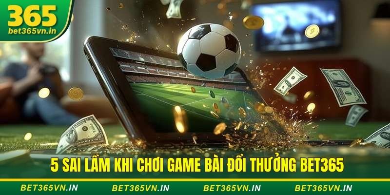 5 sai lầm khi chơi game bài đổi thưởng