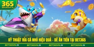 Kỹ Thuật Rỉa Cá Nhỏ Hiệu Quả - Dễ Ăn Tiền Tại BET365