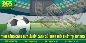 Tính Năng Cash Out Bet 365