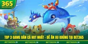 Top 3 Game Bắn Cá Hot Nhất - Dễ Ăn Xu Khủng Tại BET365