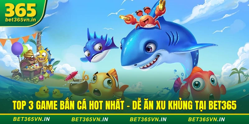 Top 3 game bắn cá hot nhất - Dễ ăn xu khủng tại BET365 1 Top 3 Game Bắn Cá Hot Nhất - Dễ Ăn Xu Khủng Tại BET365